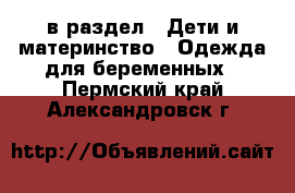  в раздел : Дети и материнство » Одежда для беременных . Пермский край,Александровск г.